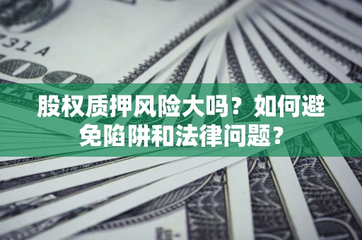 武汉股权质押风险大吗？如何避免陷阱和法律问题？