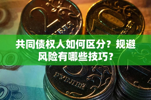 武汉共同债权人如何区分？规避风险有哪些技巧？