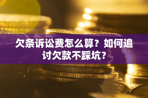 武汉欠条诉讼费怎么算？如何追讨欠款不踩坑？