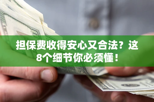 武汉担保费收得安心又合法？这8个细节你必须懂！
