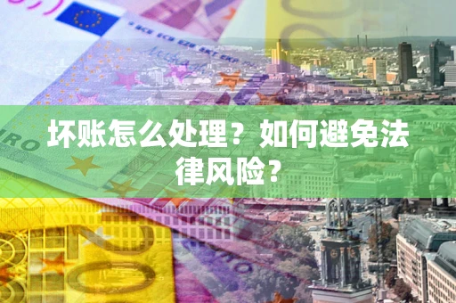 武汉坏账怎么处理？如何避免法律风险？