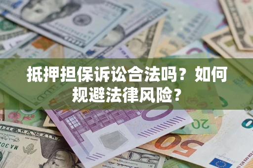 武汉抵押担保诉讼合法吗？如何规避法律风险？