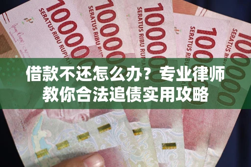 武汉借款不还怎么办？专业律师教你合法追债实用攻略