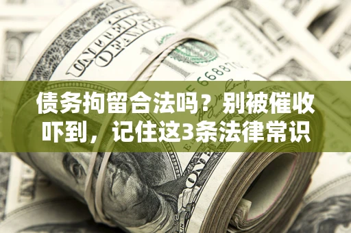 武汉债务拘留合法吗?别被催收吓到,记住这3条法律常识 武汉债务拘留合法吗?别被催收吓到,记住这3条法律常识