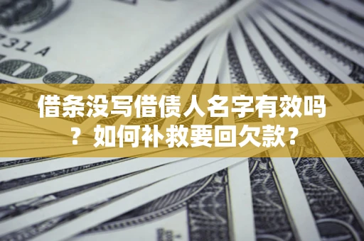 武汉借条没写借债人名字有效吗？如何补救要回欠款？