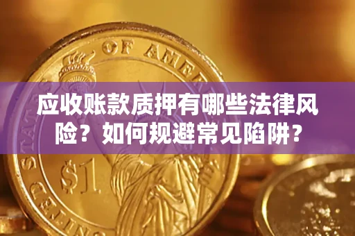 武汉应收账款质押有哪些法律风险？如何规避常见陷阱？