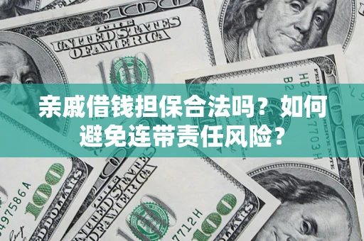 武汉亲戚借钱担保合法吗？如何避免连带责任风险？