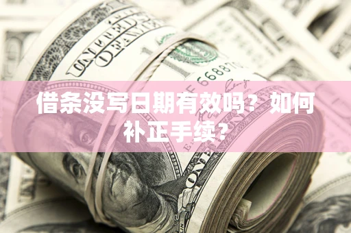 武汉借条没写日期有效吗？如何补正手续？