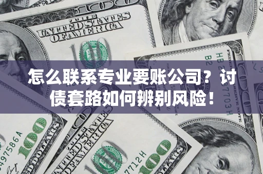 武汉怎么联系专业要账公司？讨债套路如何辨别风险！