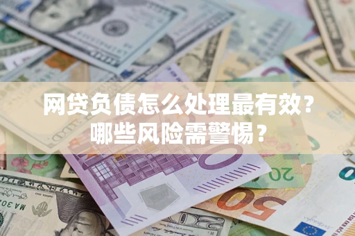 武汉网贷负债怎么处理最有效？哪些风险需警惕？