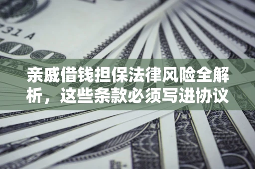 武汉亲戚借钱担保法律风险全解析，这些条款必须写进协议