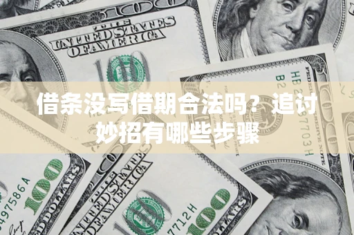 武汉借条没写借期合法吗？追讨妙招有哪些步骤