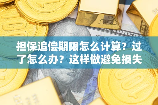 武汉担保追偿期限怎么计算？过了怎么办？这样做避免损失！