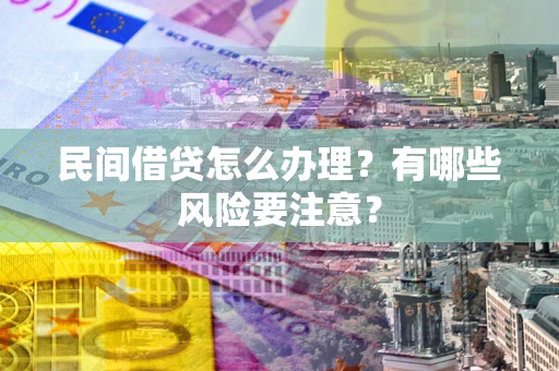 武汉民间借贷怎么办理？有哪些风险要注意？