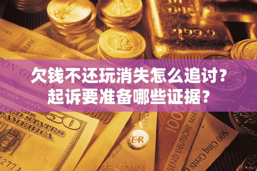 武汉欠钱不还玩消失怎么追讨？起诉要准备哪些证据？