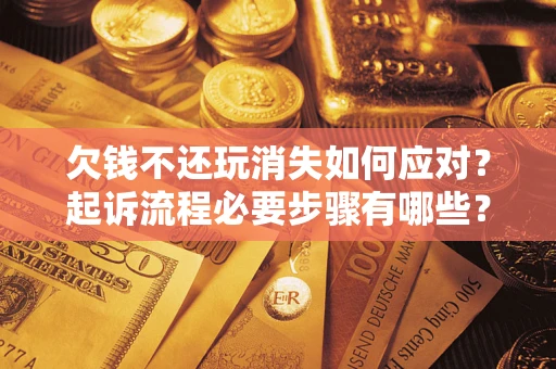 武汉欠钱不还玩消失如何应对？起诉流程必要步骤有哪些？