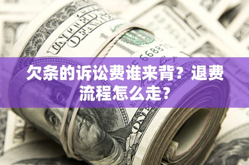 武汉欠条的诉讼费谁来背？退费流程怎么走？