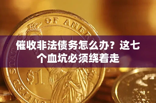 武汉催收非法债务怎么办？这七个血坑必须绕着走
