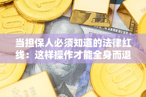武汉当担保人必须知道的法律红线：这样操作才能全身而退