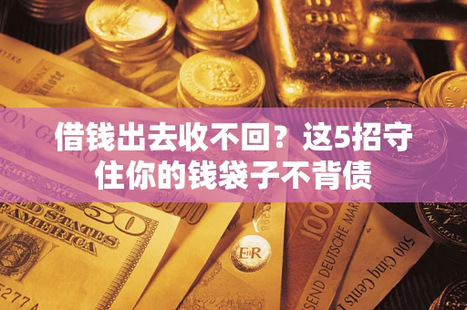 武汉借钱出去收不回？这5招守住你的钱袋子不背债
