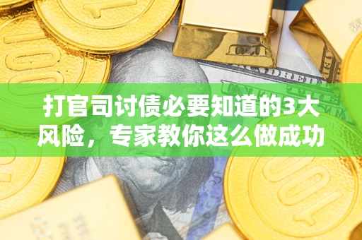 武汉打官司讨债必要知道的3大风险，专家教你这么做成功率飙升