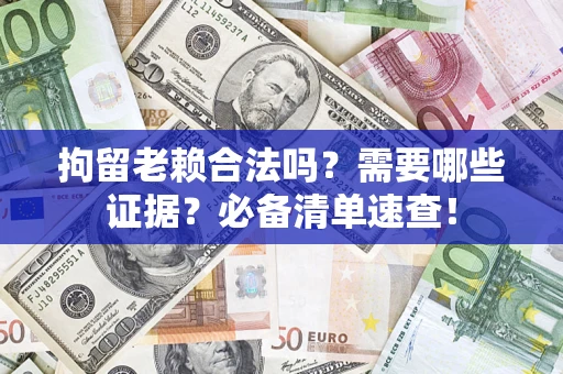 武汉拘留老赖合法吗？需要哪些证据？必备清单速查！