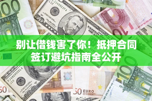 武汉别让借钱害了你！抵押合同签订避坑指南全公开