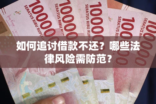 武汉如何追讨借款不还？哪些法律风险需防范？